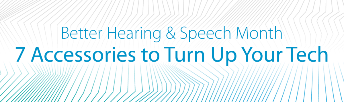 Better Hearing & Speech Month: 7 Accessories to Turn Up Your Tech