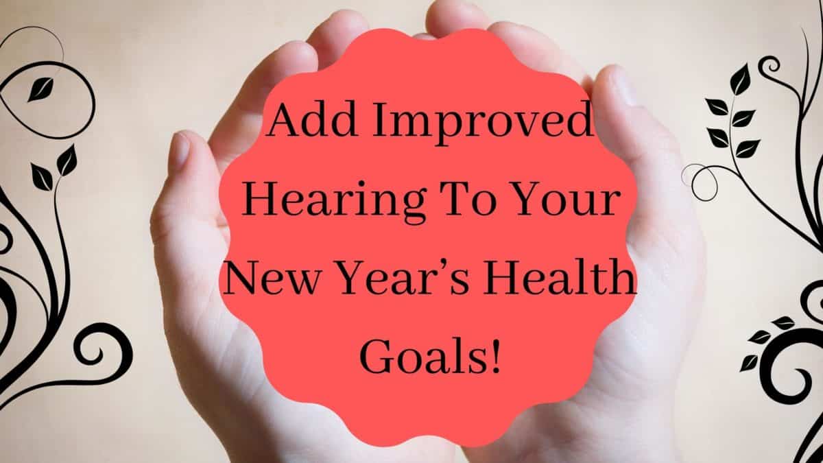 Add Improved Hearing To Your New Year’s Health Goals!